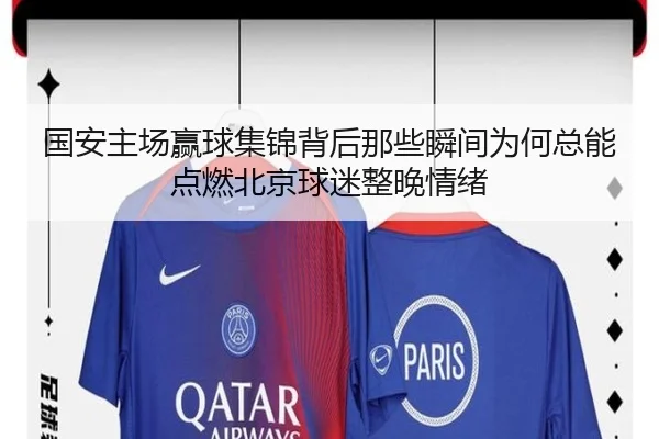 国安主场赢球集锦背后那些瞬间为何总能点燃北京球迷整晚情绪